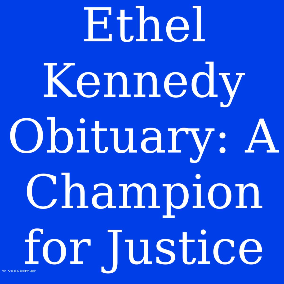 Ethel Kennedy Obituary: A Champion For Justice