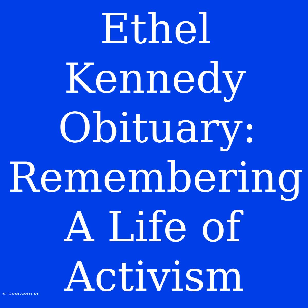 Ethel Kennedy Obituary: Remembering A Life Of Activism