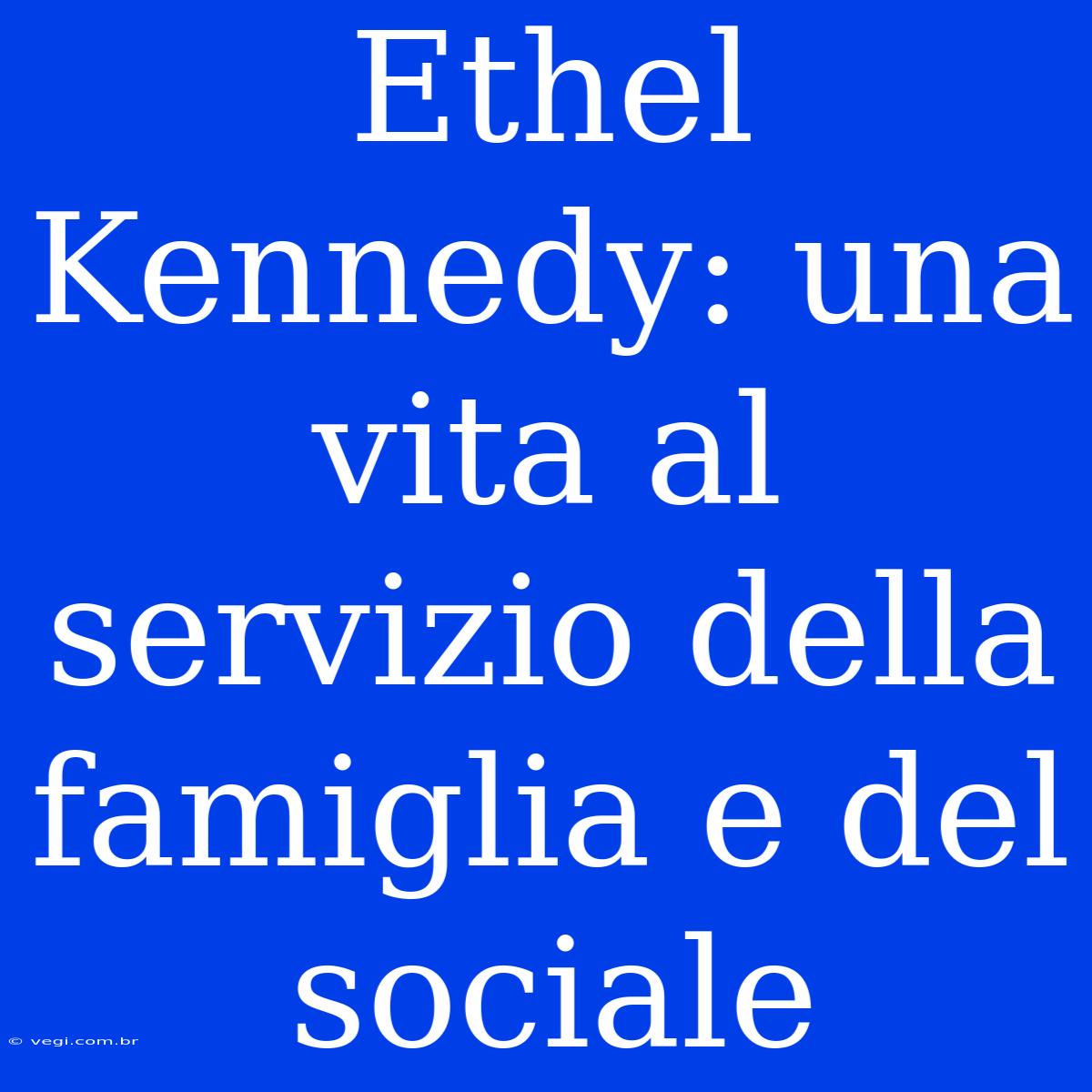 Ethel Kennedy: Una Vita Al Servizio Della Famiglia E Del Sociale