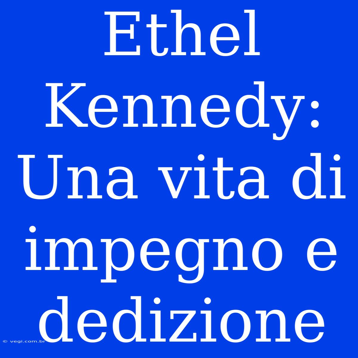 Ethel Kennedy: Una Vita Di Impegno E Dedizione