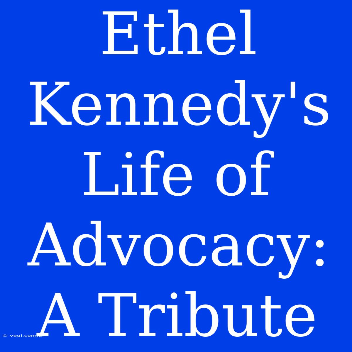 Ethel Kennedy's Life Of Advocacy: A Tribute