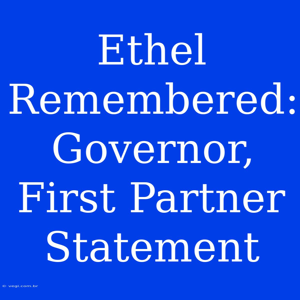 Ethel Remembered: Governor, First Partner Statement