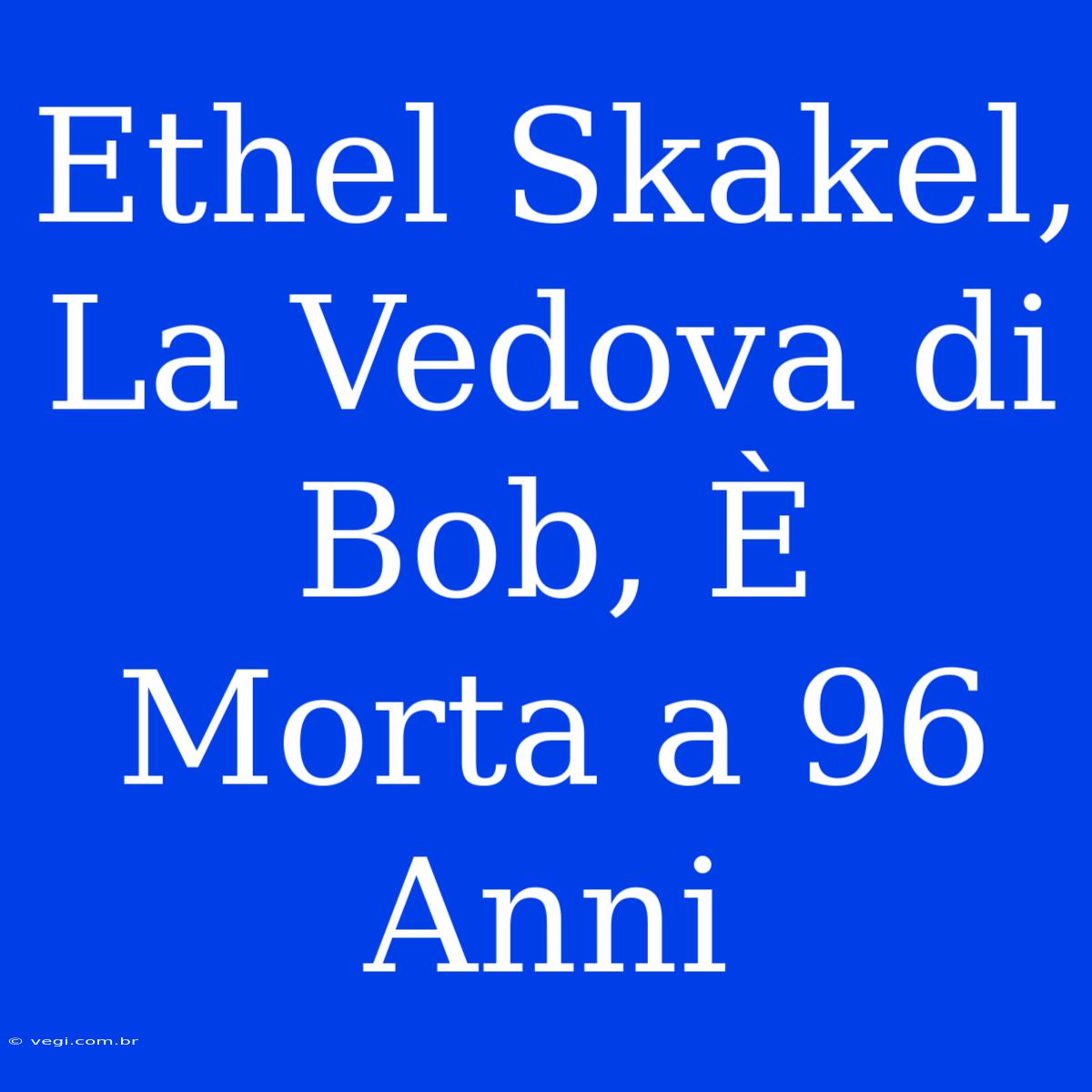 Ethel Skakel, La Vedova Di Bob, È Morta A 96 Anni