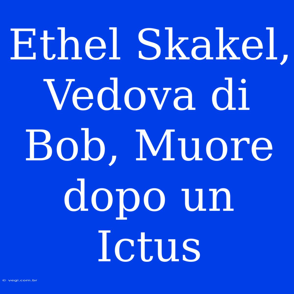 Ethel Skakel, Vedova Di Bob, Muore Dopo Un Ictus