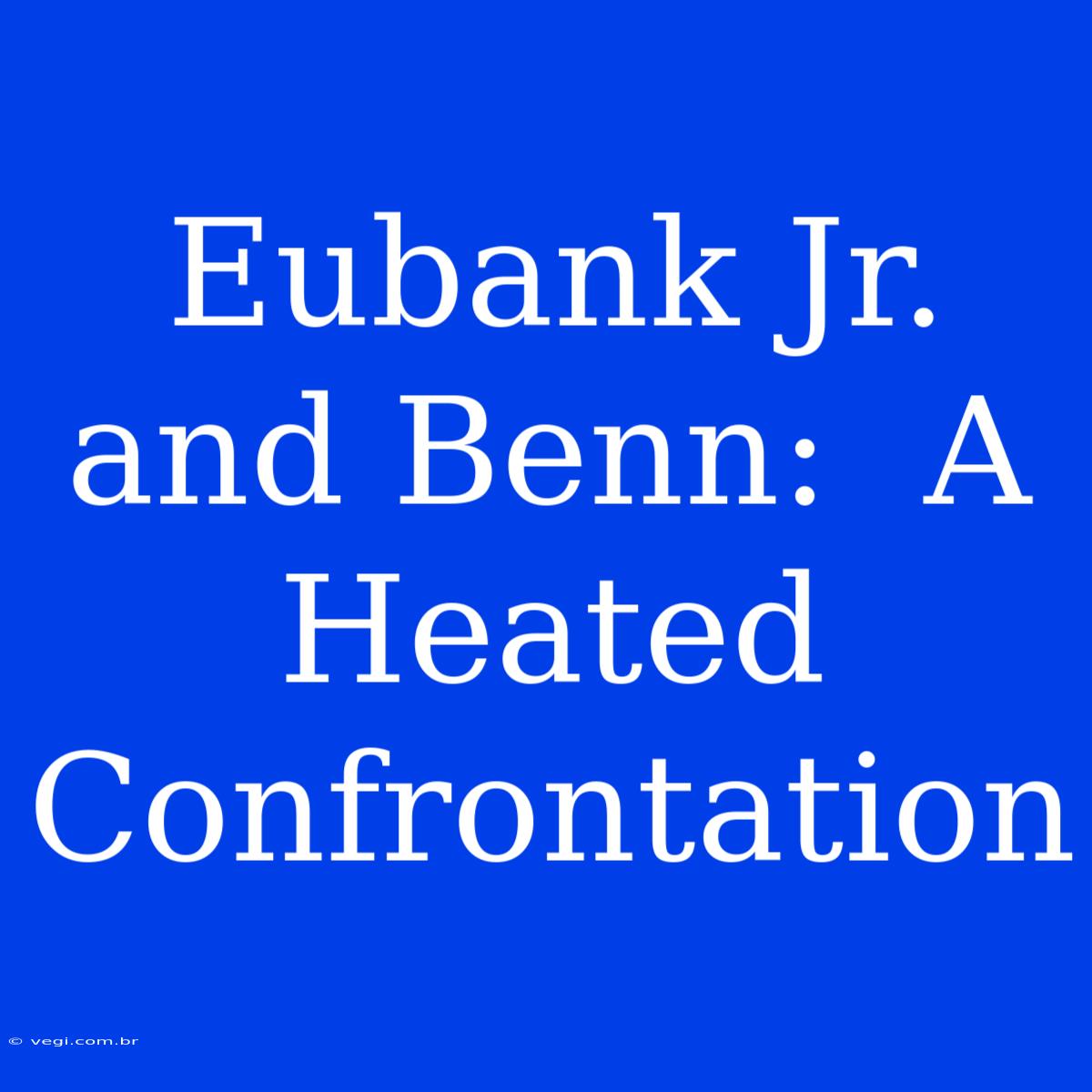 Eubank Jr. And Benn:  A Heated Confrontation 