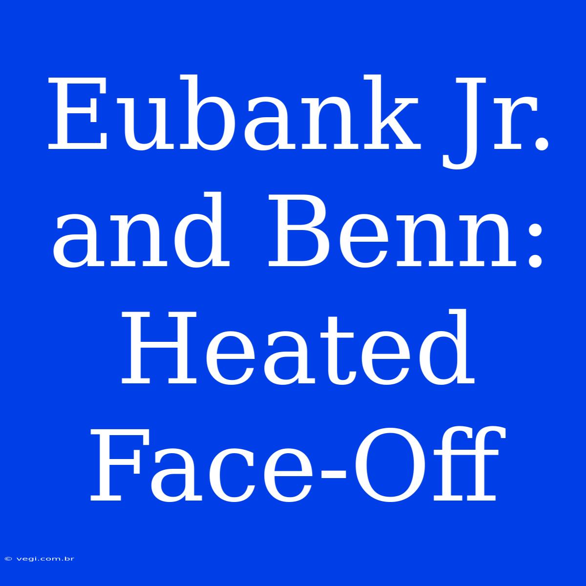 Eubank Jr. And Benn: Heated Face-Off