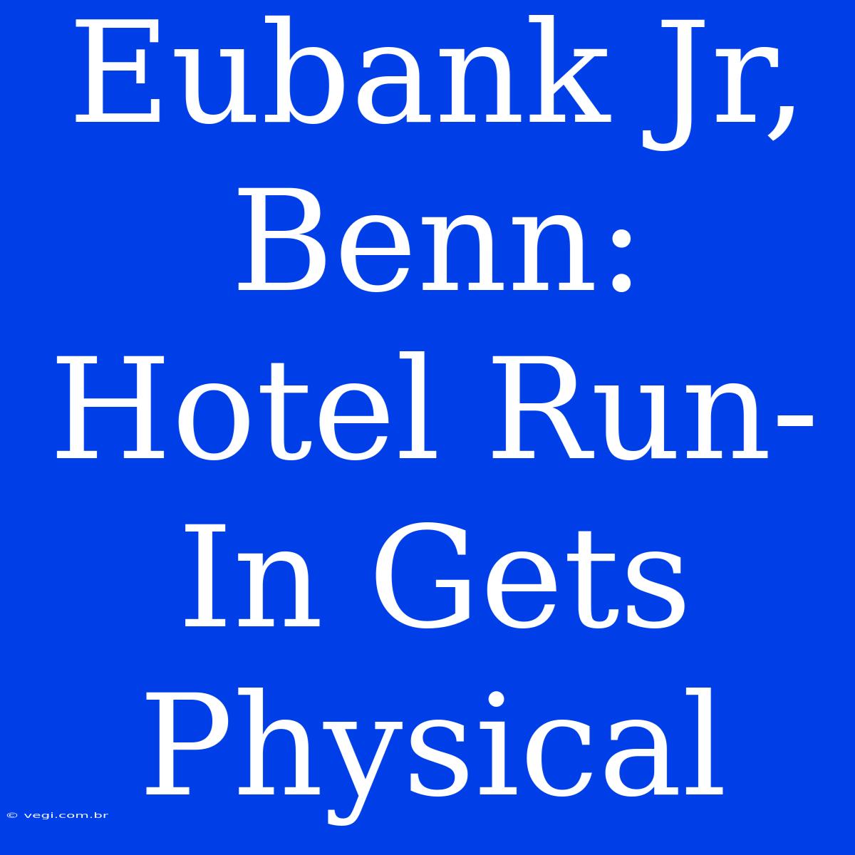 Eubank Jr, Benn: Hotel Run-In Gets Physical