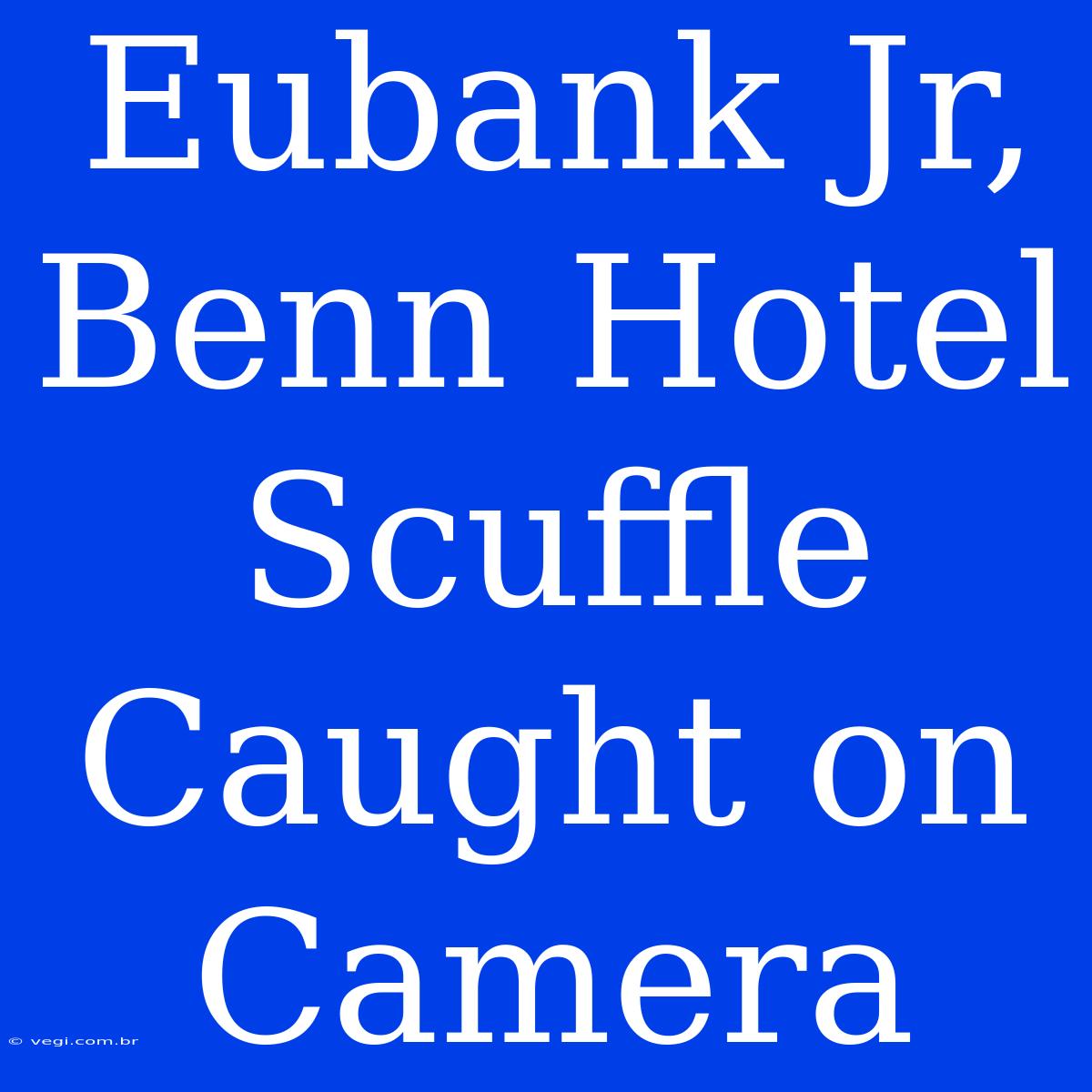 Eubank Jr, Benn Hotel Scuffle Caught On Camera 