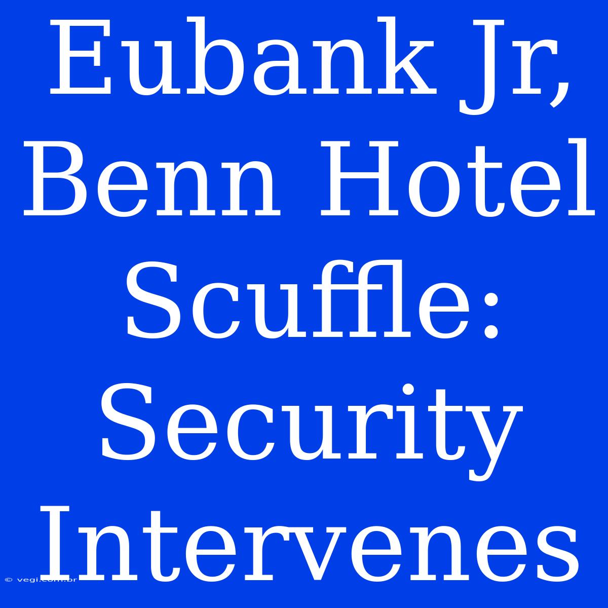 Eubank Jr, Benn Hotel Scuffle: Security Intervenes