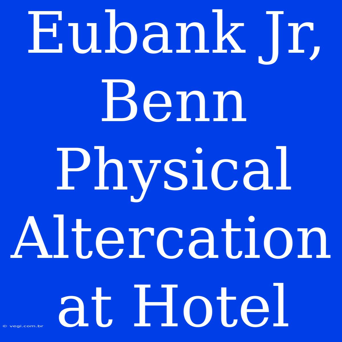 Eubank Jr, Benn Physical Altercation At Hotel