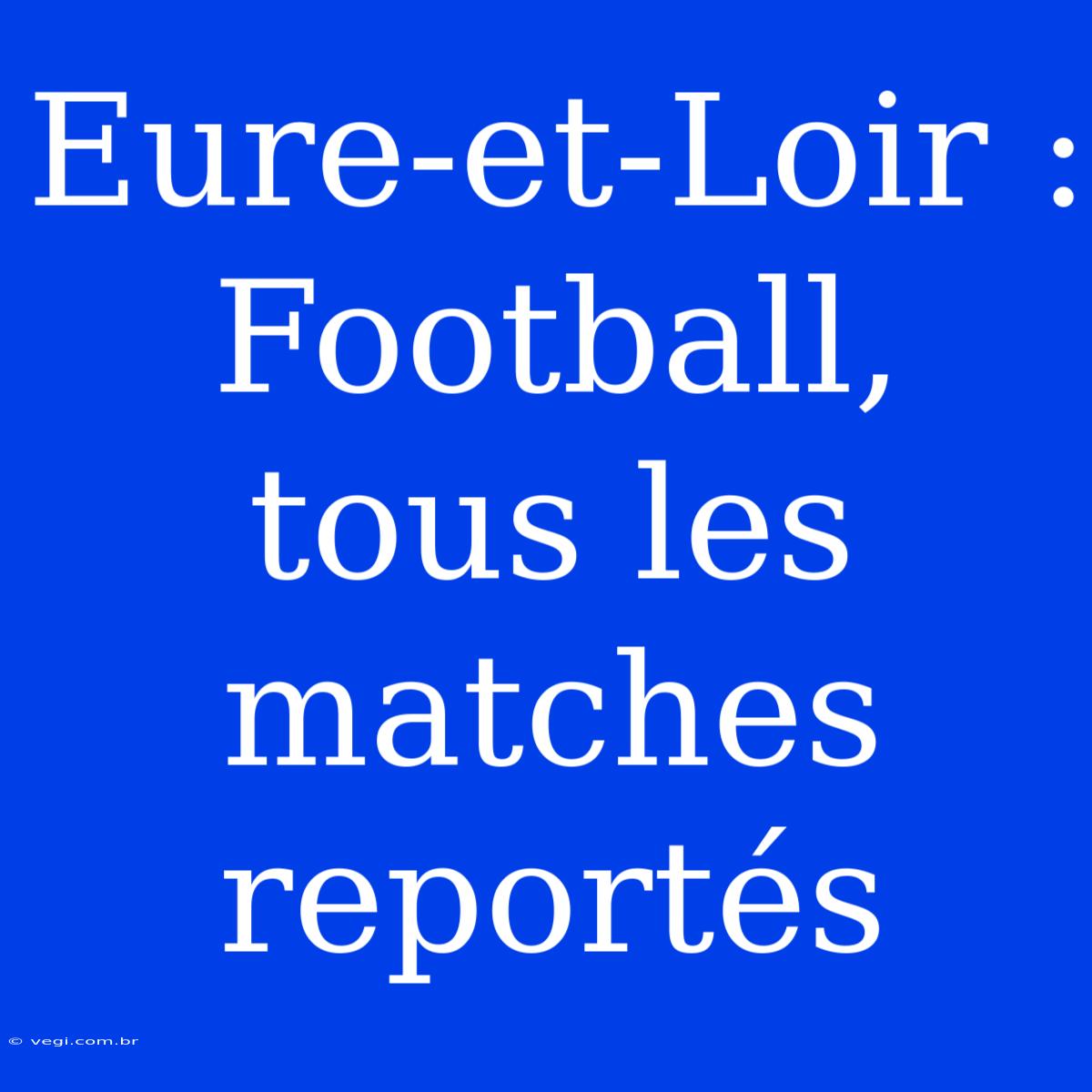 Eure-et-Loir : Football, Tous Les Matches Reportés