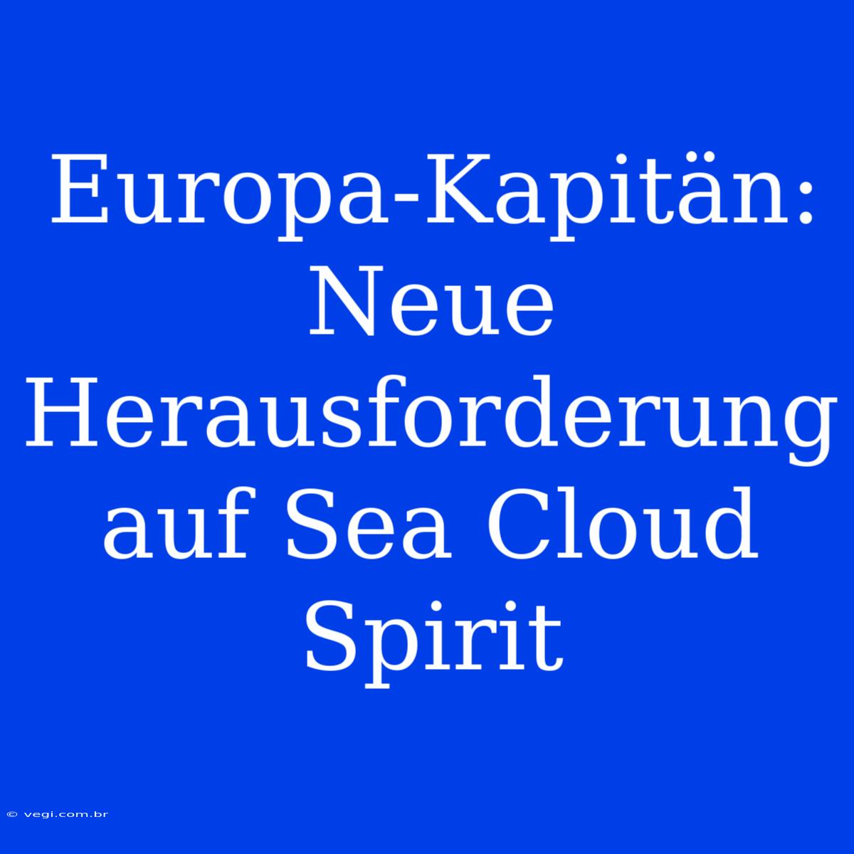 Europa-Kapitän: Neue Herausforderung Auf Sea Cloud Spirit