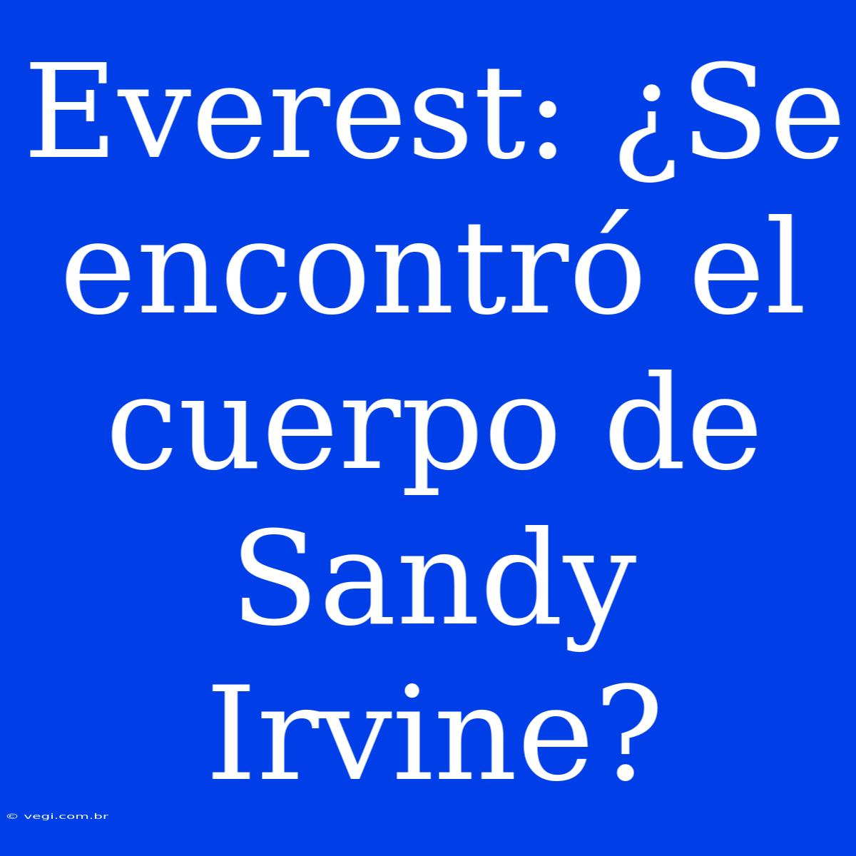 Everest: ¿Se Encontró El Cuerpo De Sandy Irvine?