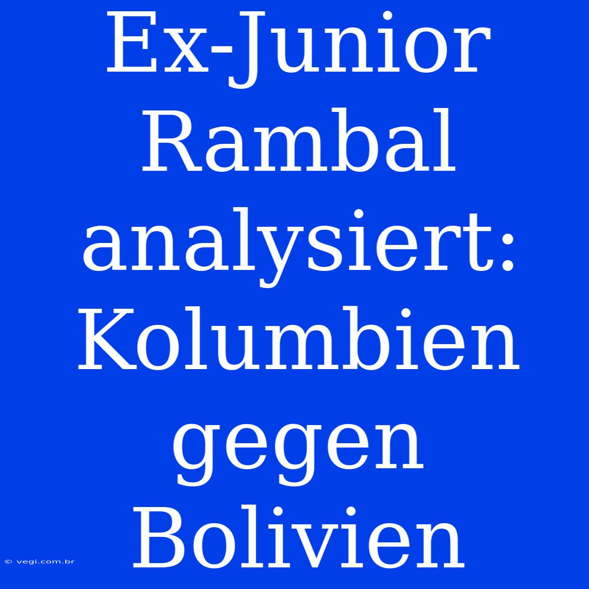 Ex-Junior Rambal Analysiert: Kolumbien Gegen Bolivien