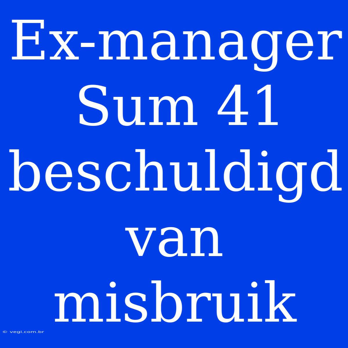 Ex-manager Sum 41 Beschuldigd Van Misbruik