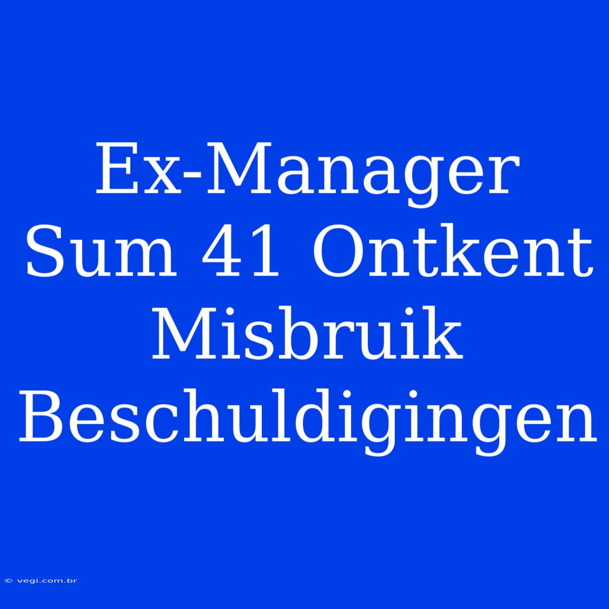 Ex-Manager Sum 41 Ontkent Misbruik Beschuldigingen