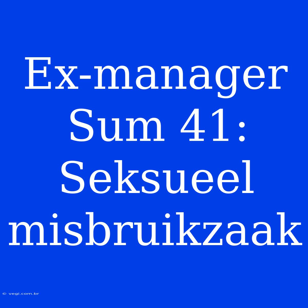 Ex-manager Sum 41: Seksueel Misbruikzaak