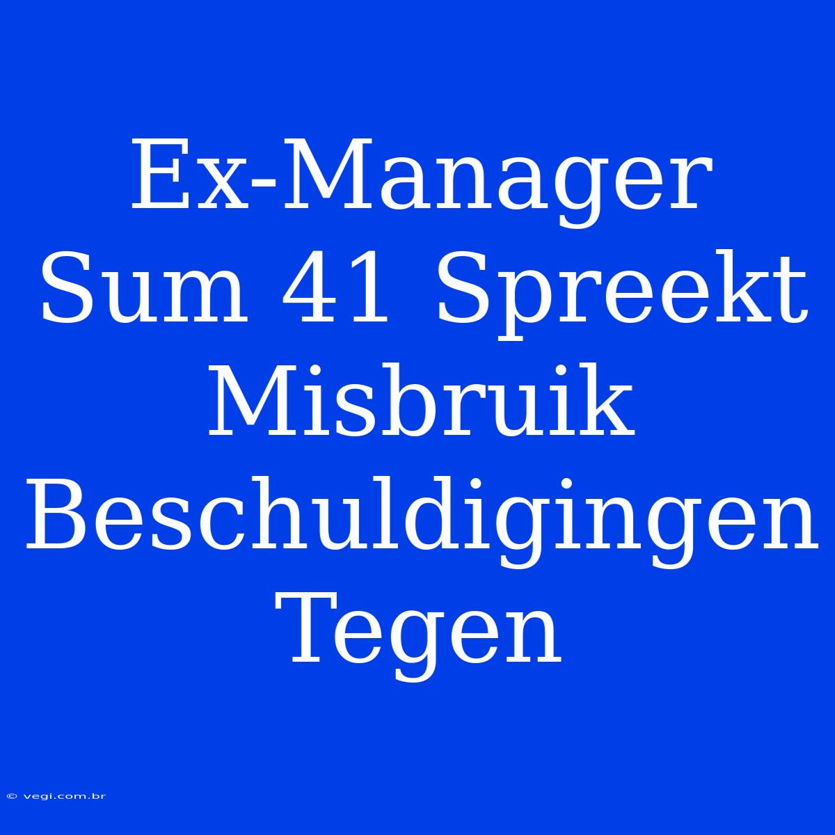 Ex-Manager Sum 41 Spreekt Misbruik Beschuldigingen Tegen