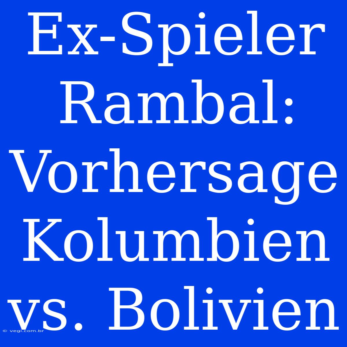 Ex-Spieler Rambal: Vorhersage Kolumbien Vs. Bolivien 