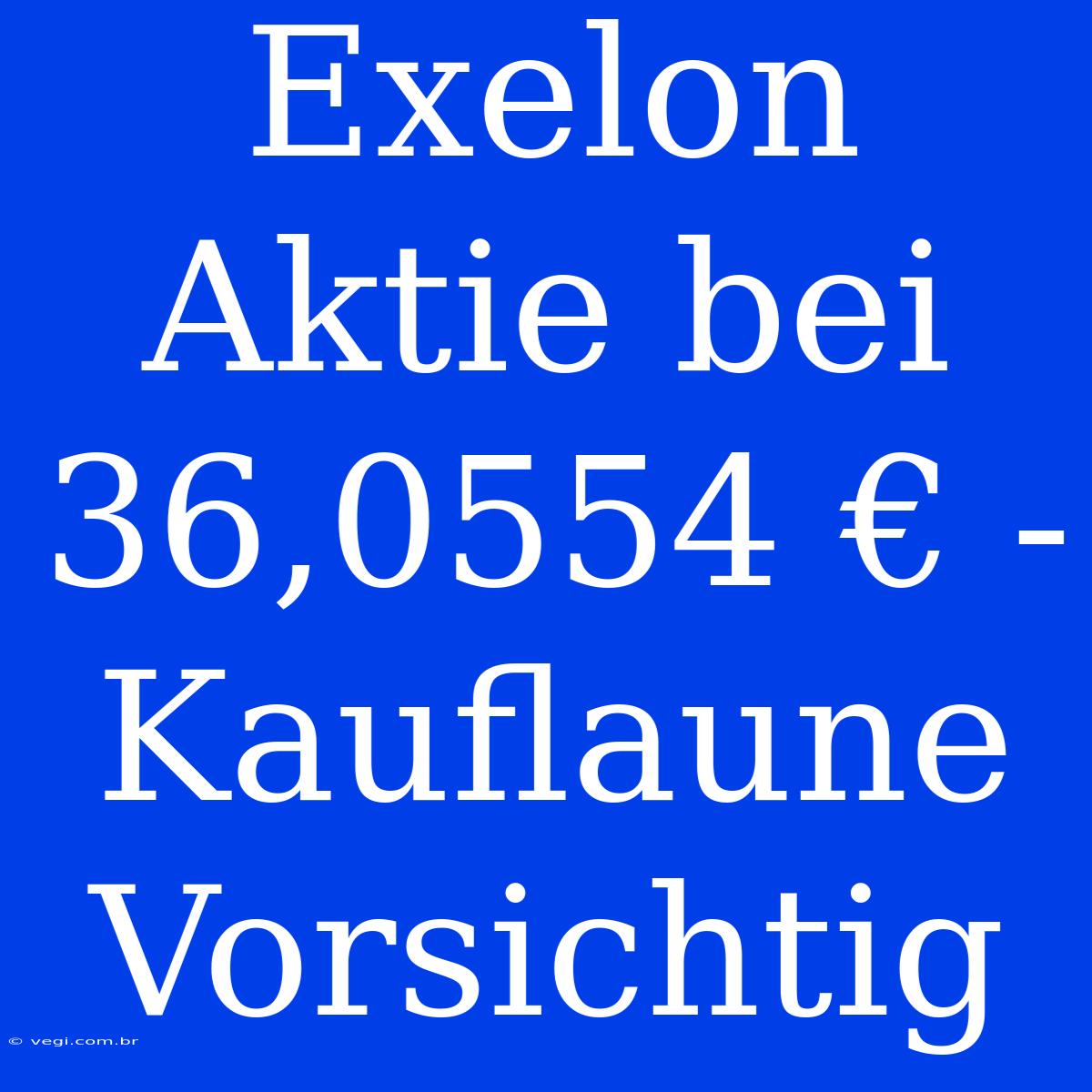 Exelon Aktie Bei 36,0554 € - Kauflaune Vorsichtig