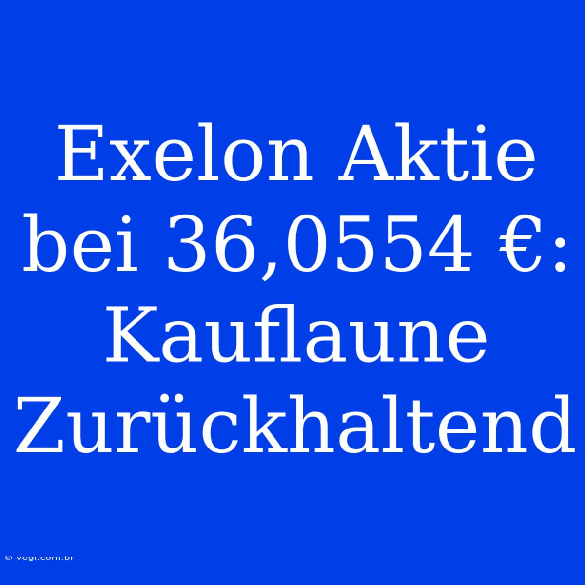 Exelon Aktie Bei 36,0554 €: Kauflaune Zurückhaltend