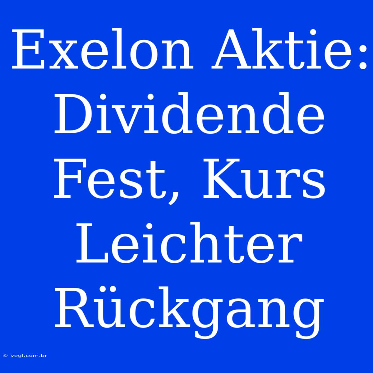 Exelon Aktie: Dividende Fest, Kurs Leichter Rückgang