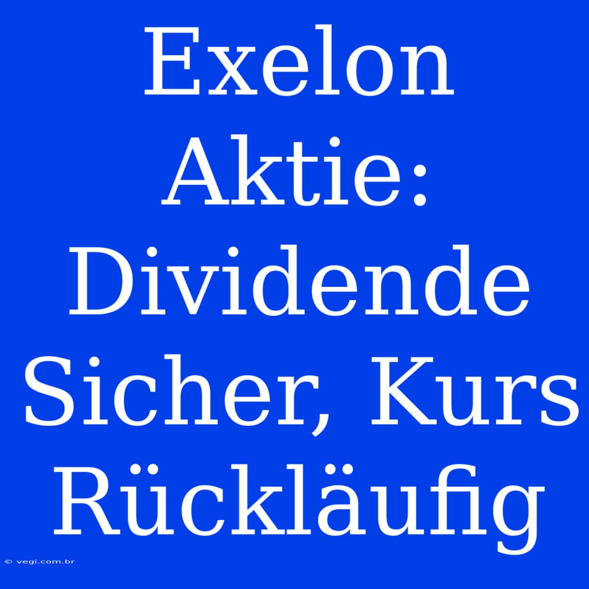 Exelon Aktie: Dividende Sicher, Kurs Rückläufig