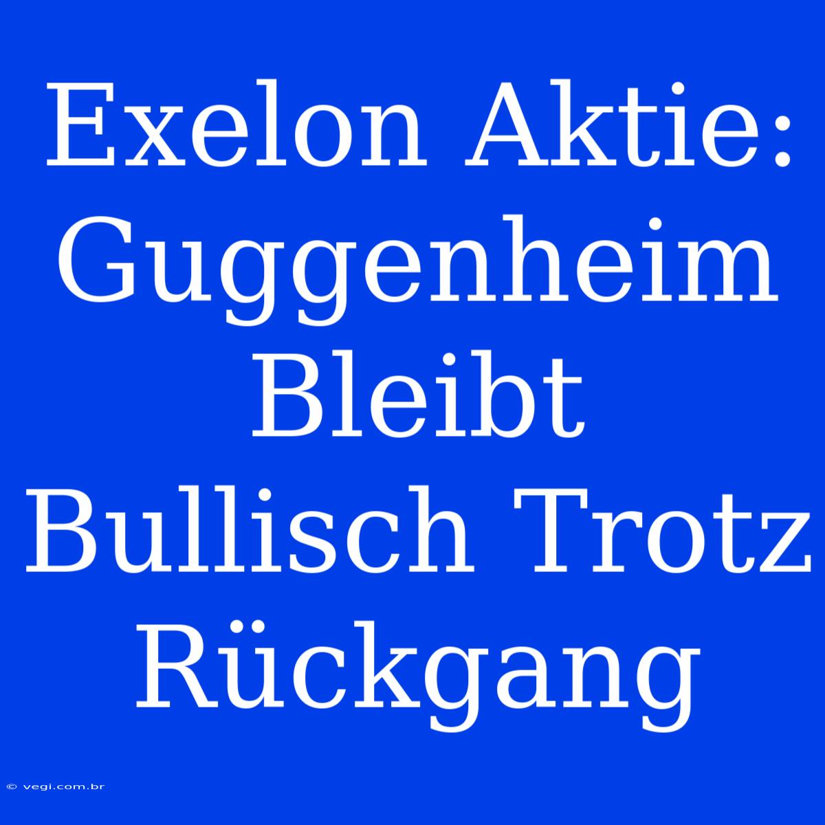 Exelon Aktie: Guggenheim Bleibt Bullisch Trotz Rückgang