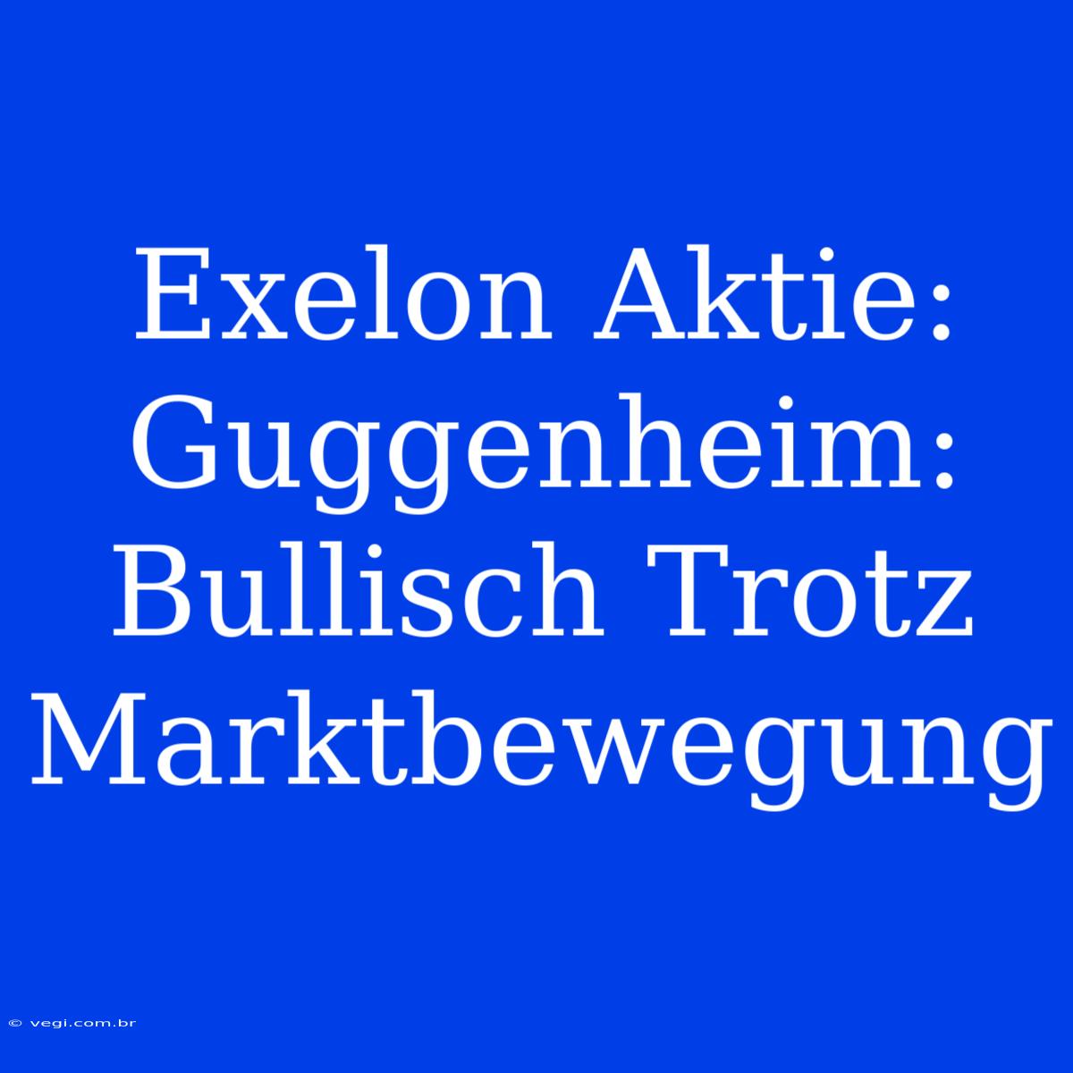 Exelon Aktie: Guggenheim: Bullisch Trotz Marktbewegung