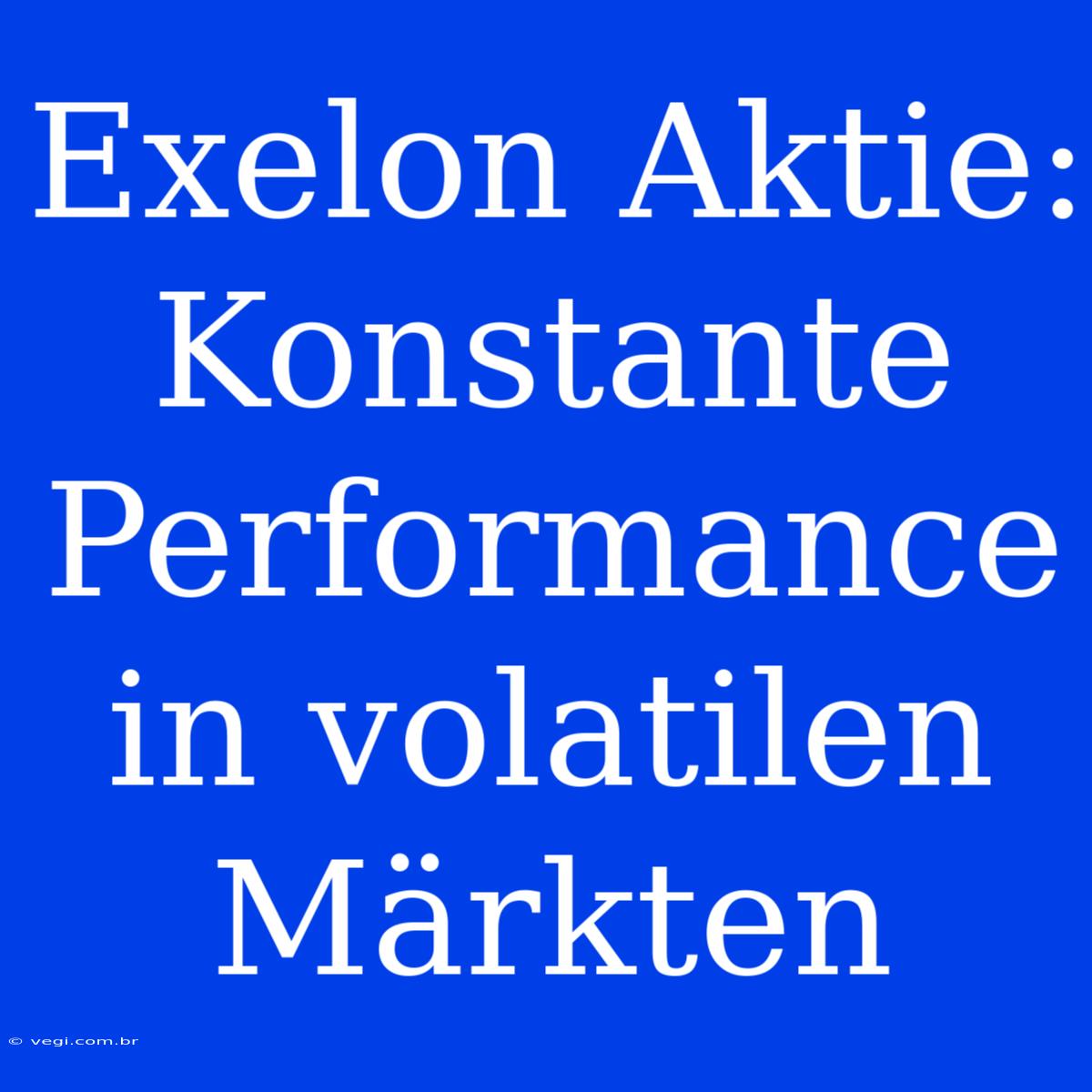 Exelon Aktie: Konstante Performance In Volatilen Märkten