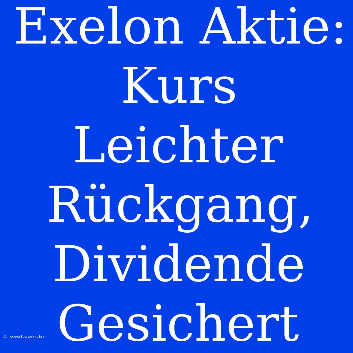 Exelon Aktie: Kurs Leichter Rückgang, Dividende Gesichert