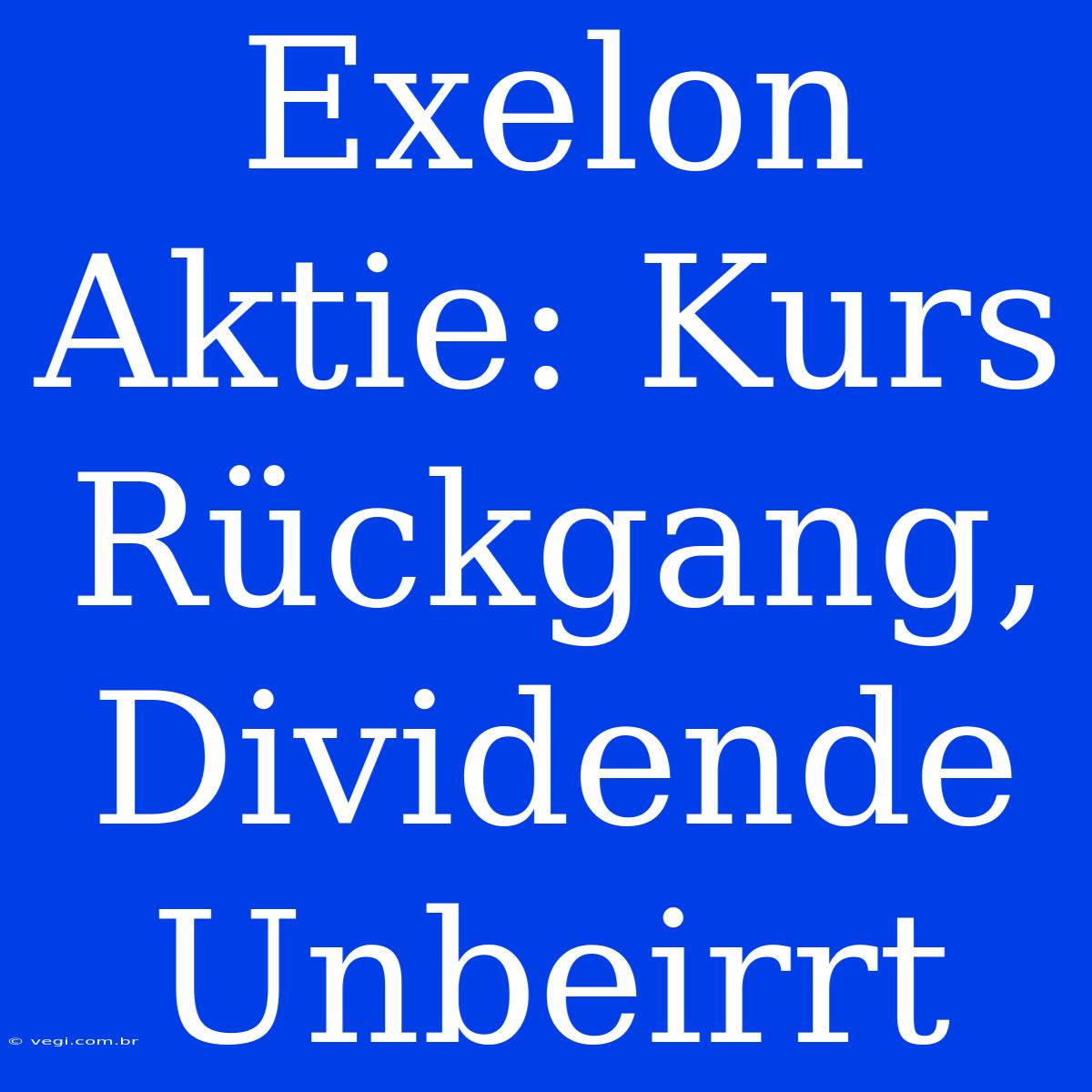 Exelon Aktie: Kurs Rückgang, Dividende Unbeirrt