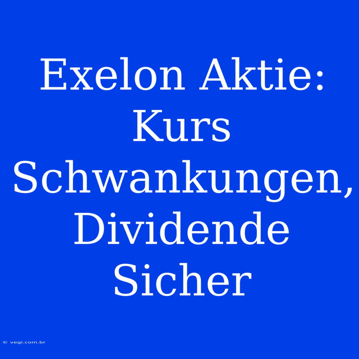 Exelon Aktie: Kurs Schwankungen, Dividende Sicher 