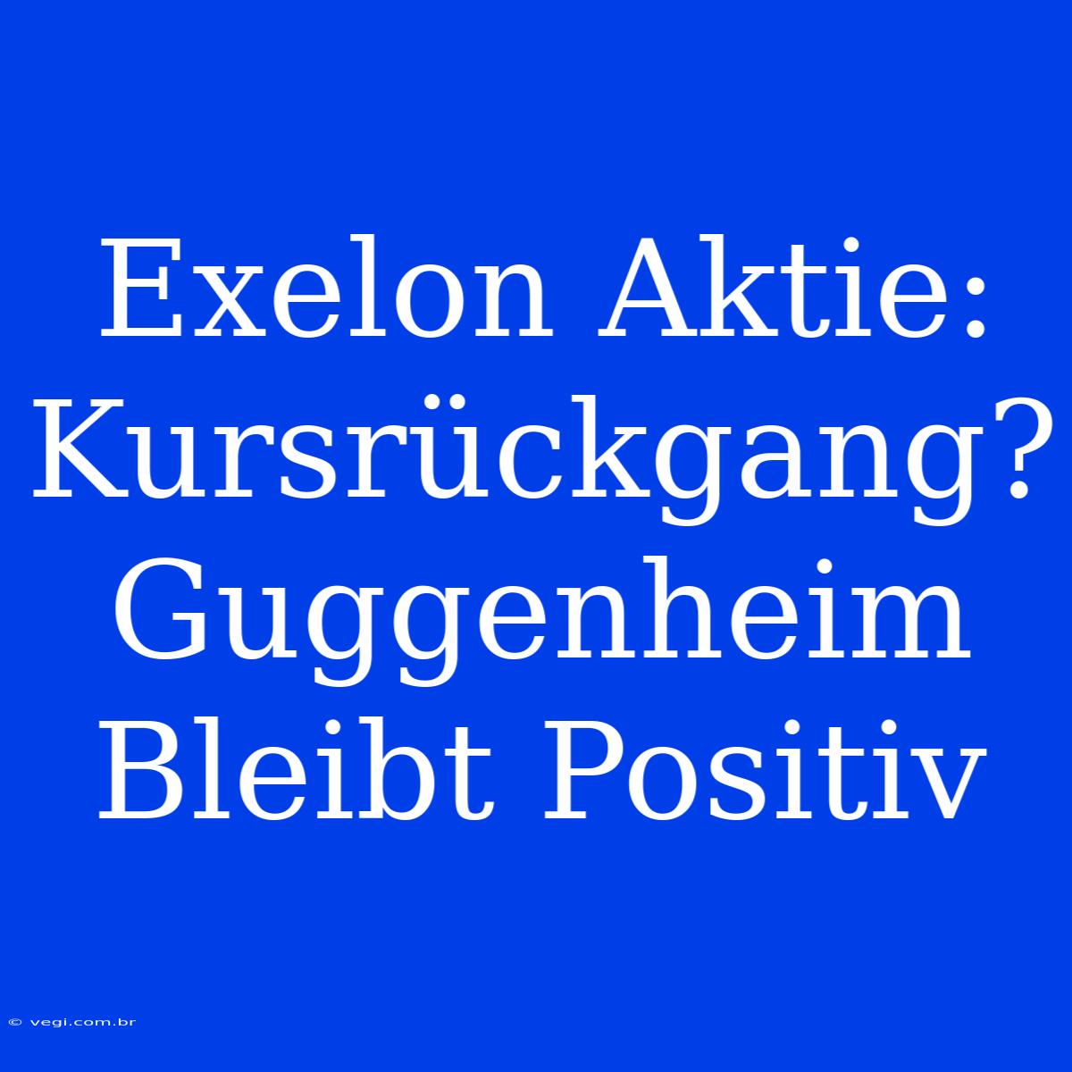 Exelon Aktie: Kursrückgang? Guggenheim Bleibt Positiv