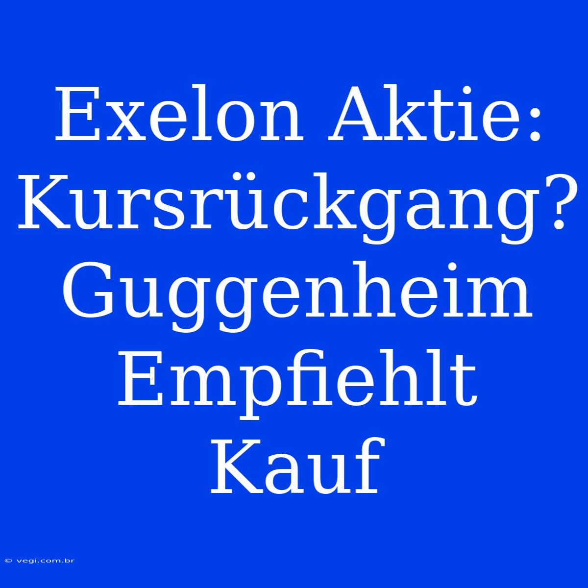 Exelon Aktie: Kursrückgang? Guggenheim Empfiehlt Kauf