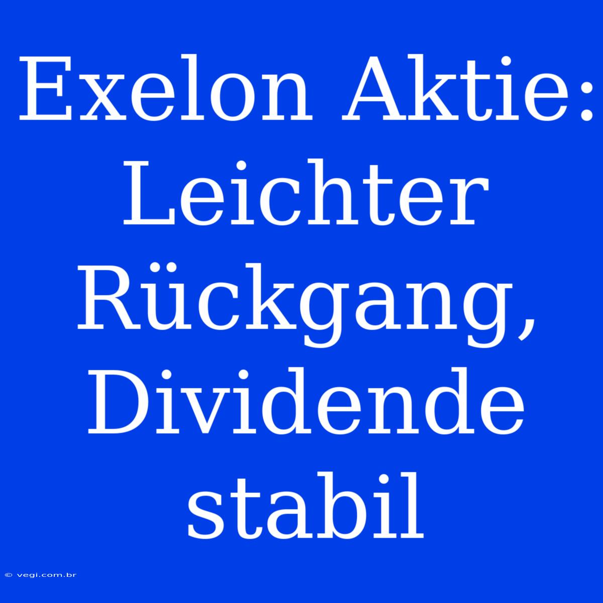 Exelon Aktie: Leichter Rückgang, Dividende Stabil