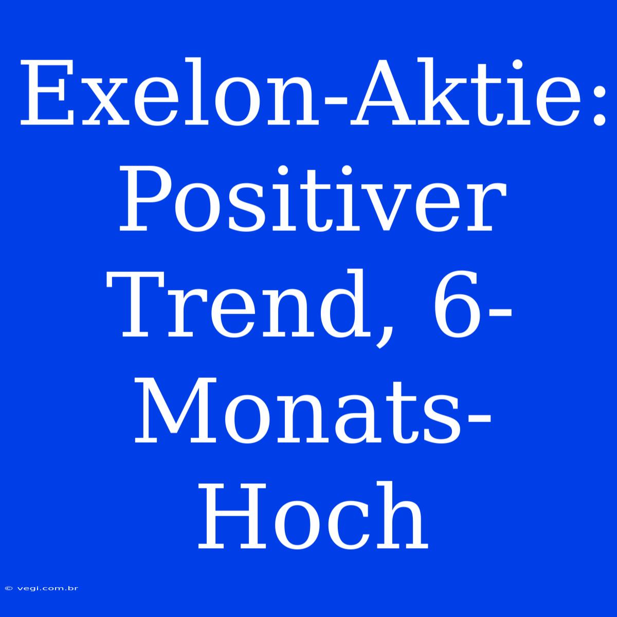 Exelon-Aktie: Positiver Trend, 6-Monats-Hoch