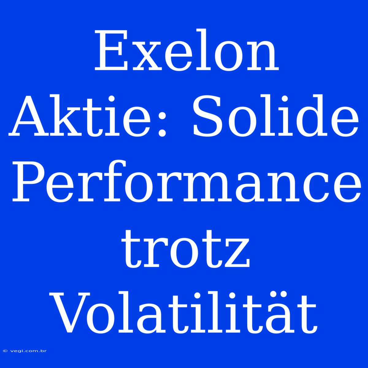 Exelon Aktie: Solide Performance Trotz Volatilität