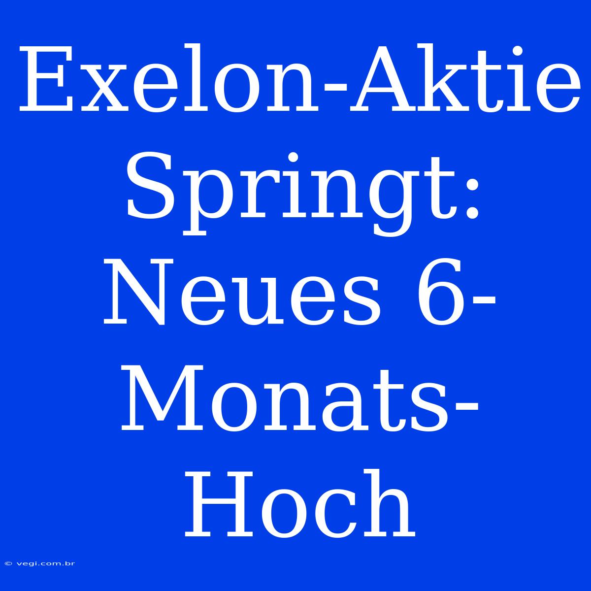 Exelon-Aktie Springt: Neues 6-Monats-Hoch