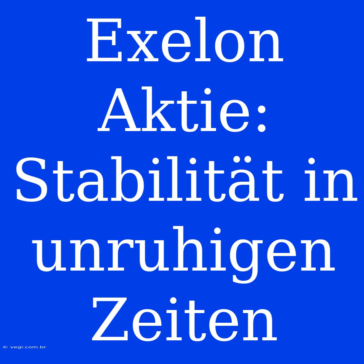 Exelon Aktie: Stabilität In Unruhigen Zeiten