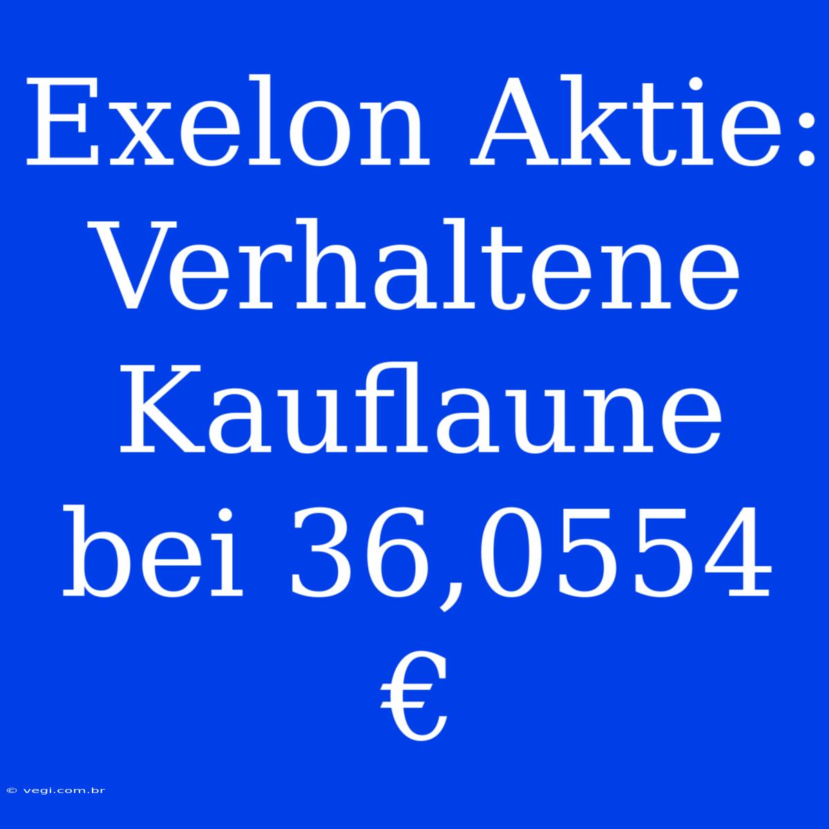 Exelon Aktie: Verhaltene Kauflaune Bei 36,0554 €