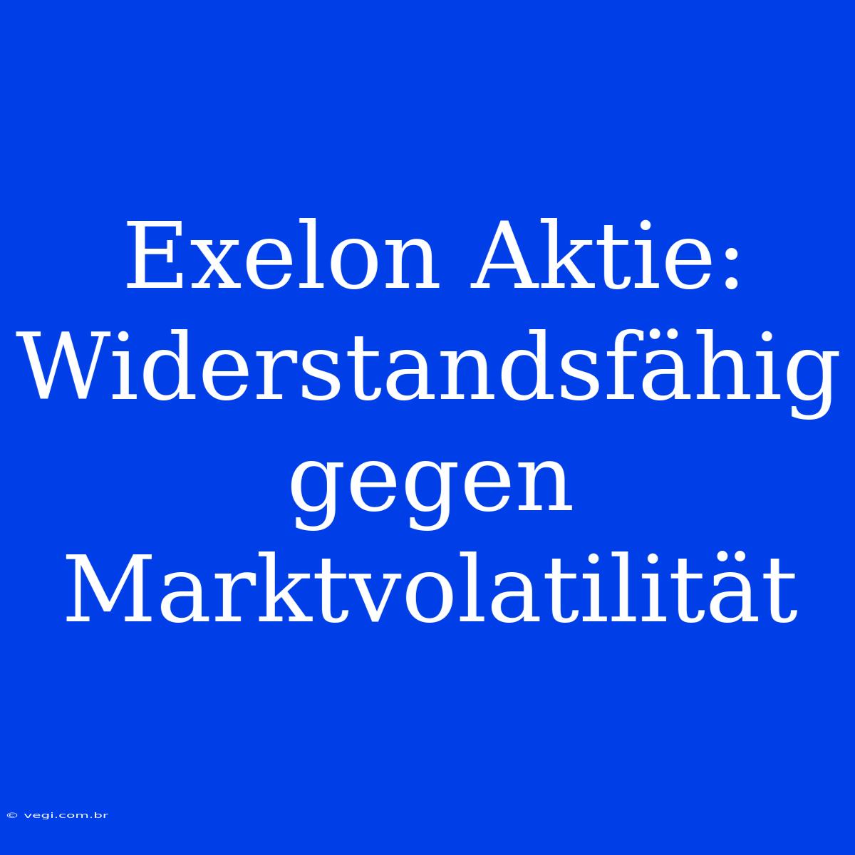 Exelon Aktie: Widerstandsfähig Gegen Marktvolatilität