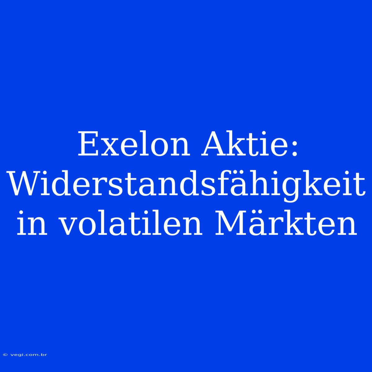 Exelon Aktie: Widerstandsfähigkeit In Volatilen Märkten