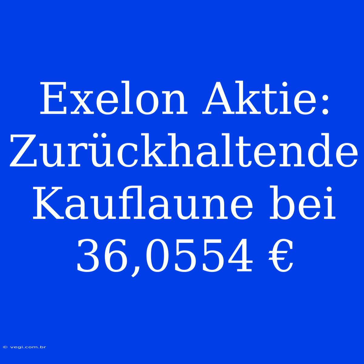 Exelon Aktie: Zurückhaltende Kauflaune Bei 36,0554 €