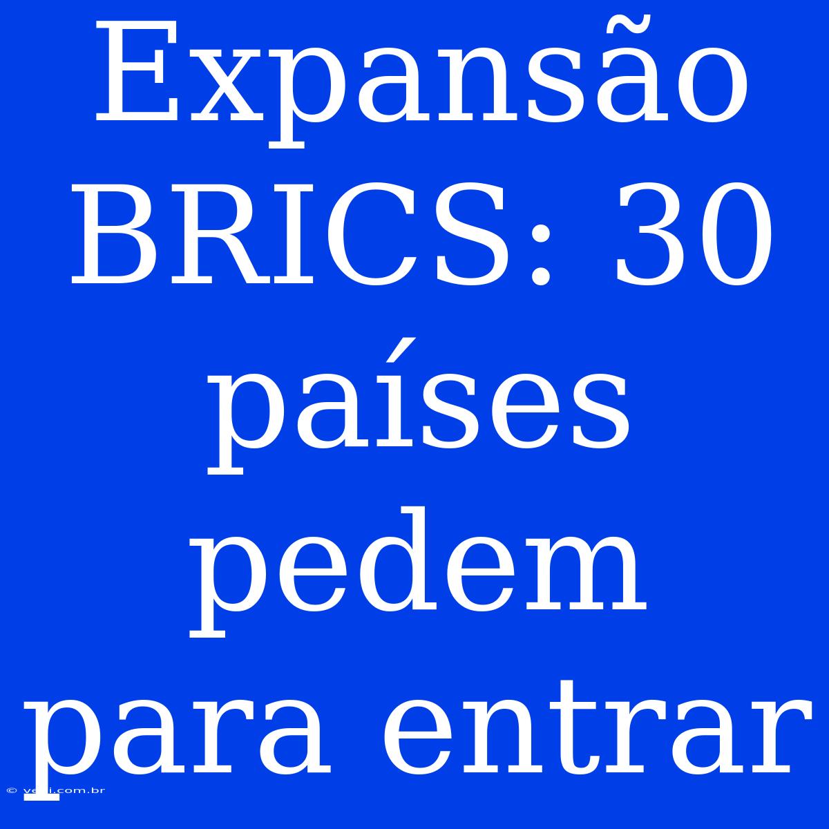 Expansão BRICS: 30 Países Pedem Para Entrar