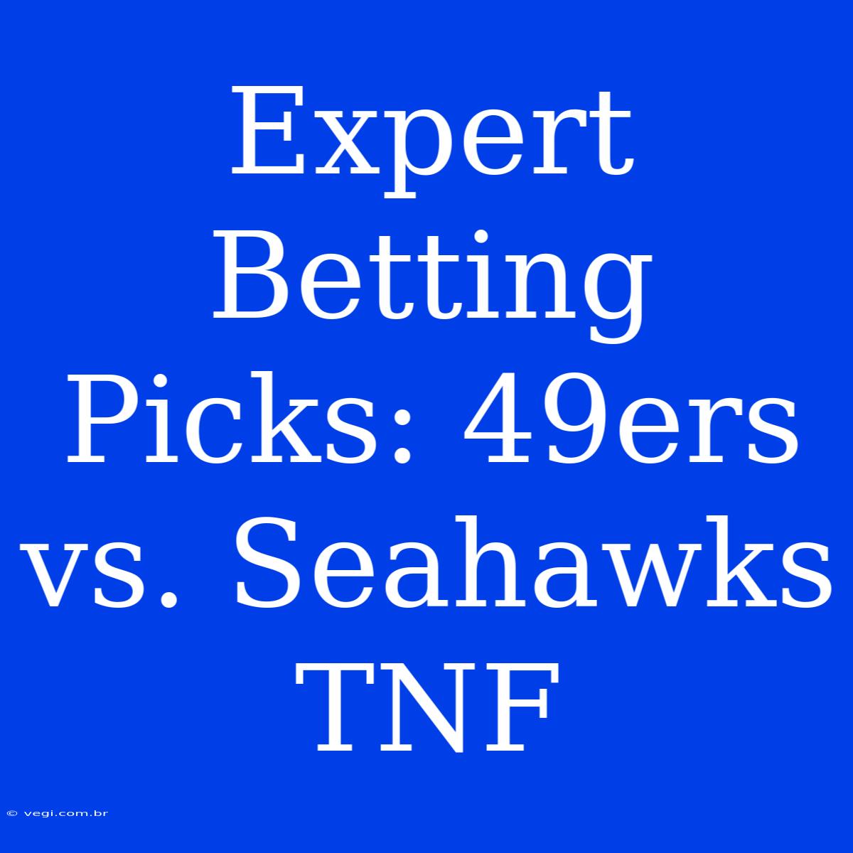 Expert Betting Picks: 49ers Vs. Seahawks TNF