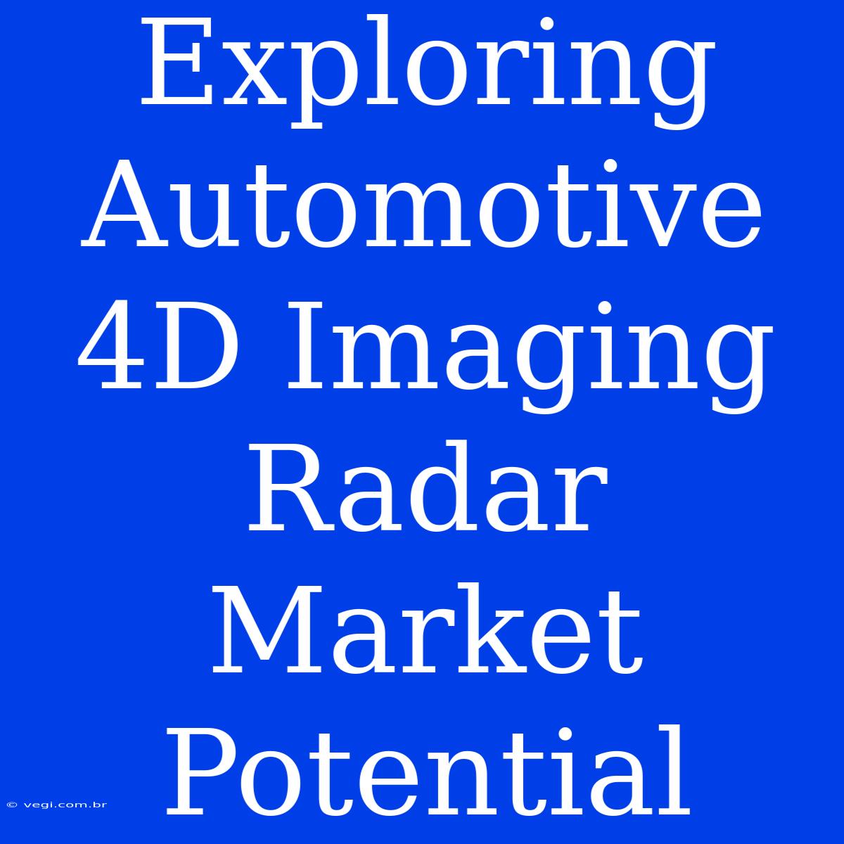 Exploring Automotive 4D Imaging Radar Market Potential