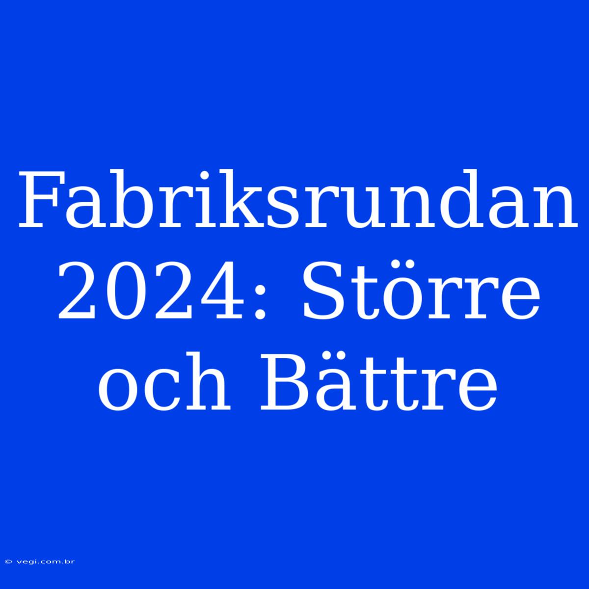 Fabriksrundan 2024: Större Och Bättre