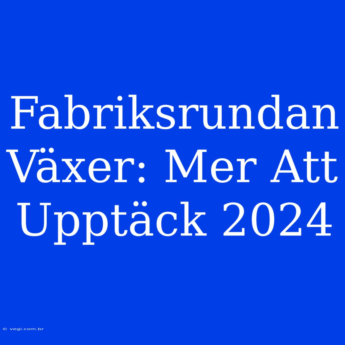 Fabriksrundan Växer: Mer Att Upptäck 2024