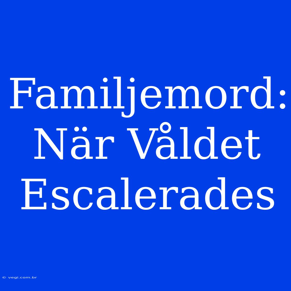 Familjemord: När Våldet Escalerades